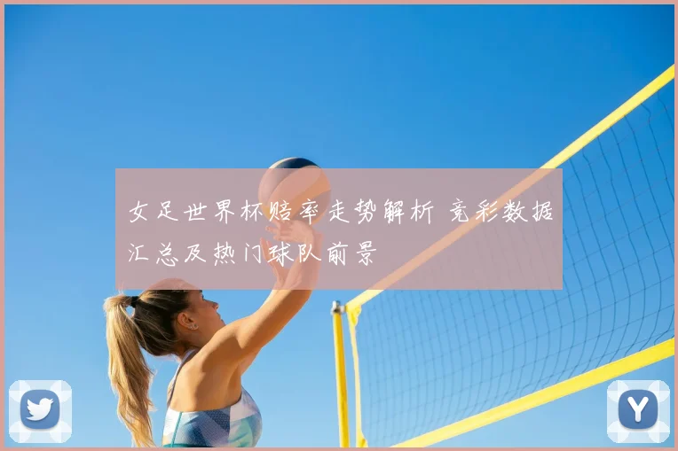 女足世界杯赔率走势解析 竞彩数据汇总及热门球队前景