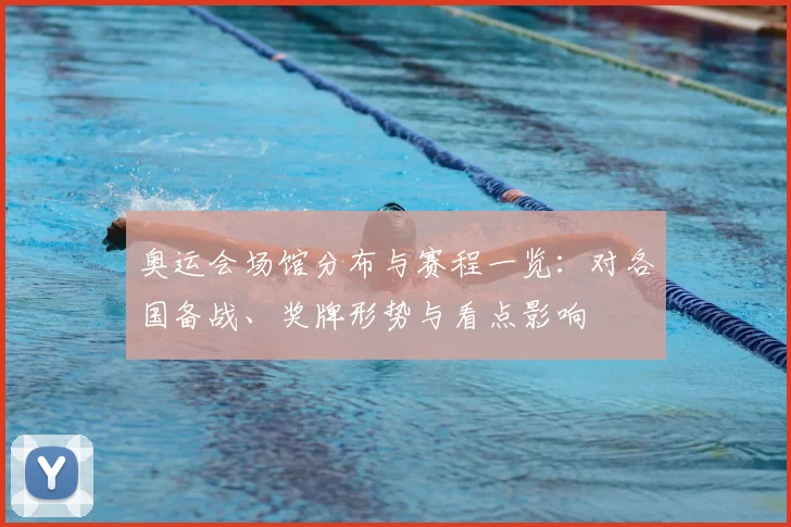 奥运会场馆分布与赛程一览：对各国备战、奖牌形势与看点影响