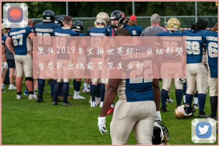 聚焦2019年女排世界杯：分组形势与各队出线前景深度分析