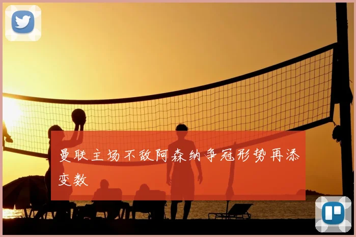 曼联主场不敌阿森纳争冠形势再添变数