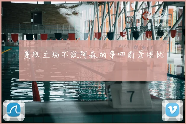 曼联主场不敌阿森纳争四前景堪忧