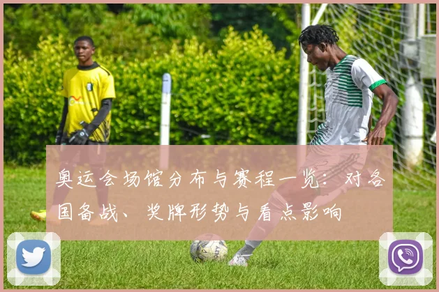 奥运会场馆分布与赛程一览：对各国备战、奖牌形势与看点影响